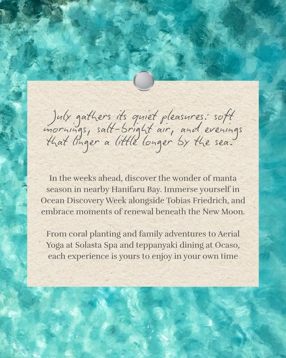 Foto von The Nautilus Maldives vom 30. Juni 2026. Könnte ein Bild von Magazin, Poster, Gewässer und Text sein, der besagt: „Der Juli versammelt seine stillen Freuden. sanfte Morgen salzhelle Luft, und die verweilen